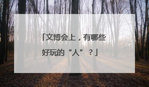 文博会上，有哪些好玩的“人”？