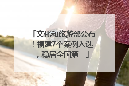文化和旅游部公布！福建7个案例入选，稳居全国第一