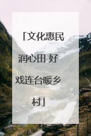文化惠民润心田 好戏连台暖乡村