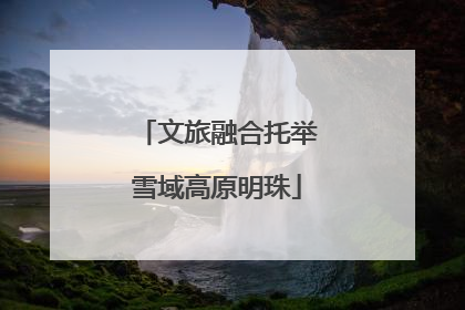 文旅融合托举雪域高原明珠