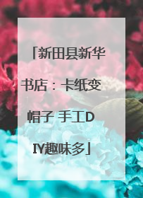 新田县新华书店：卡纸变帽子 手工DIY趣味多