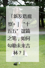 新发路观察+｜“十五五”谋篇之笔，如何勾勒未来吉林？