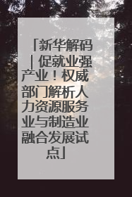 新华解码｜促就业强产业！权威部门解析人力资源服务业与制造业融合发展试点
