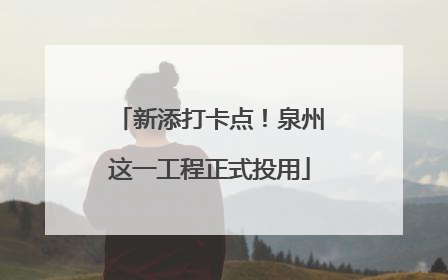 新添打卡点！泉州这一工程正式投用
