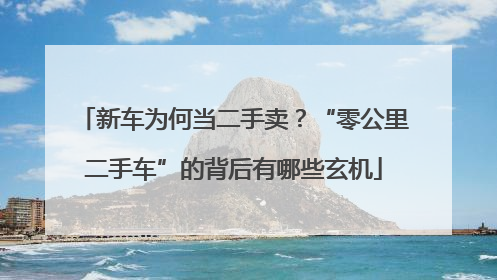 新车为何当二手卖？“零公里二手车”的背后有哪些玄机
