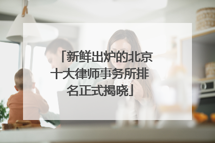 新鲜出炉的北京十大律师事务所排名正式揭晓