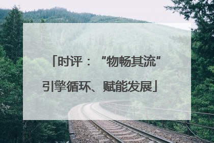 时评：“物畅其流”引擎循环、赋能发展