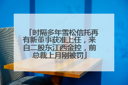 时隔多年雪松信托再有新董事获准上任，来自二股东江西金控，前总裁上月刚被罚