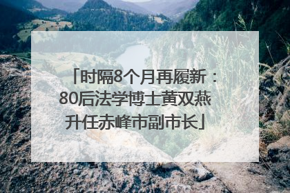时隔8个月再履新：80后法学博士黄双燕升任赤峰市副市长