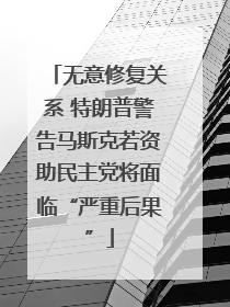 无意修复关系 特朗普警告马斯克若资助民主党将面临“严重后果”