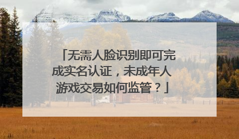 无需人脸识别即可完成实名认证，未成年人游戏交易如何监管？