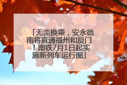 无需换乘，安永德南将直通福州和厦门！南铁7月1日起实施新列车运行图