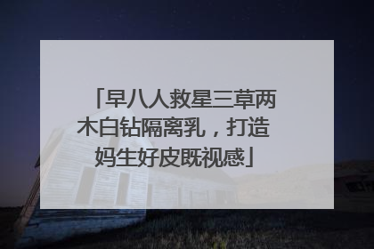 早八人救星三草两木白钻隔离乳，打造妈生好皮既视感
