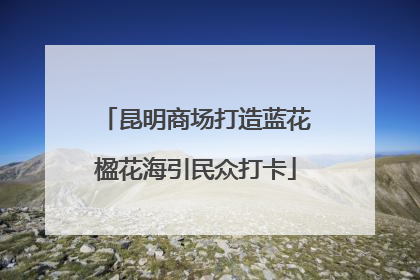 昆明商场打造蓝花楹花海引民众打卡