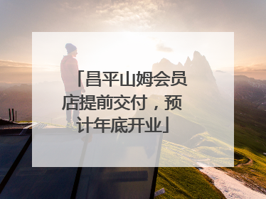昌平山姆会员店提前交付，预计年底开业