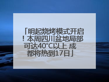 明起烧烤模式开启！本周四川盆地局部可达40℃以上 成都将热到17日