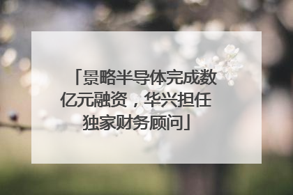 景略半导体完成数亿元融资，华兴担任独家财务顾问