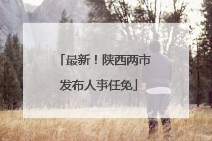 最新！陕西两市发布人事任免