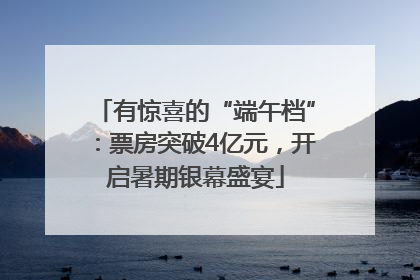 有惊喜的“端午档”：票房突破4亿元，开启暑期银幕盛宴