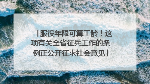 服役年限可算工龄！这项有关全省征兵工作的条例正公开征求社会意见