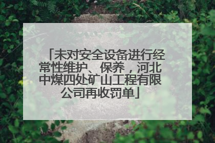 未对安全设备进行经常性维护、保养，河北中煤四处矿山工程有限公司再收罚单