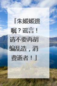 朱媛媛遗嘱？谣言！请不要再胡编乱造，消费逝者！