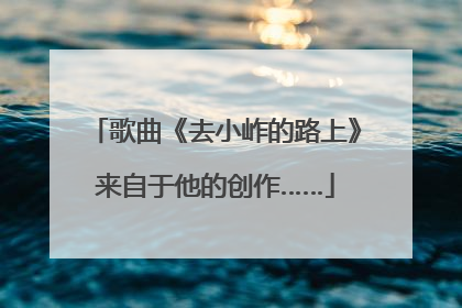歌曲《去小岞的路上》来自于他的创作……