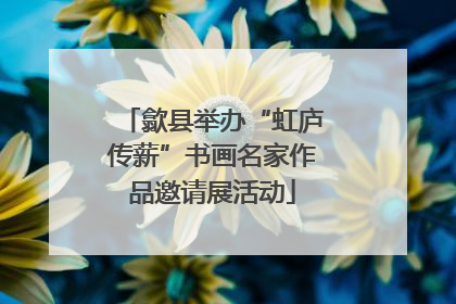 歙县举办“虹庐传薪”书画名家作品邀请展活动