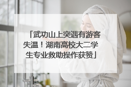 武功山上突遇有游客失温！湖南高校大二学生专业救助操作获赞