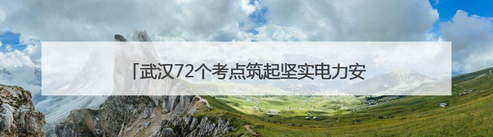 武汉72个考点筑起坚实电力安全屏障，多维举措全力护航高考
