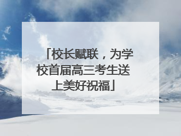 校长赋联，为学校首届高三考生送上美好祝福