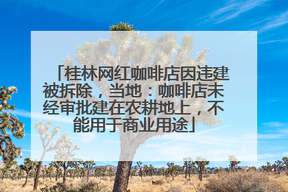 桂林网红咖啡店因违建被拆除，当地：咖啡店未经审批建在农耕地上，不能用于商业用途