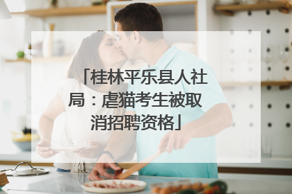 桂林平乐县人社局：虐猫考生被取消招聘资格