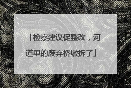 检察建议促整改，河道里的废弃桥墩拆了