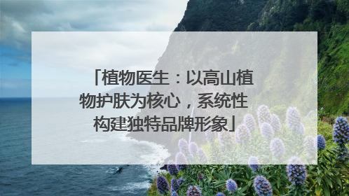 植物医生：以高山植物护肤为核心，系统性构建独特品牌形象