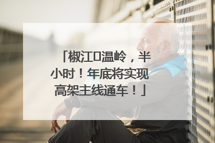 椒江⇌温岭，半小时！年底将实现高架主线通车！