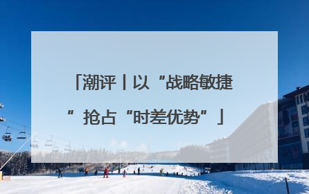潮评丨以“战略敏捷”抢占“时差优势”