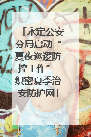 永定公安分局启动“夏夜巡逻防控工作” 织密夏季治安防护网