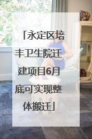 永定区培丰卫生院迁建项目6月底可实现整体搬迁