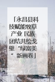 永昌县科技赋能牧草产业 民族团结共绘戈壁“绿富美”新画卷