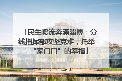 民生暖流奔涌淄博：分线指挥部攻坚克难，托举“家门口”的幸福