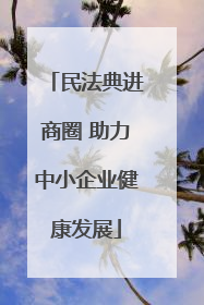 民法典进商圈 助力中小企业健康发展