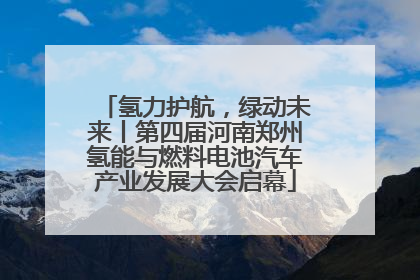 氢力护航，绿动未来丨第四届河南郑州氢能与燃料电池汽车产业发展大会启幕