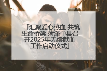 汇聚爱心热血 共筑生命桥梁 菏泽单县召开2025年无偿献血工作启动仪式