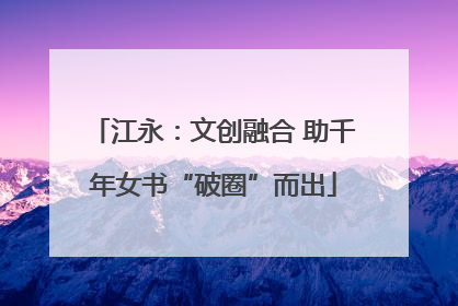 江永：文创融合 助千年女书“破圈”而出