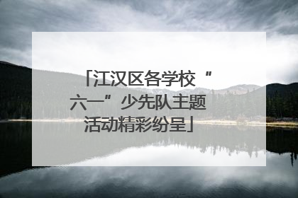 江汉区各学校“六一”少先队主题活动精彩纷呈