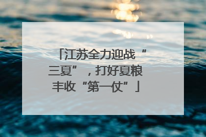 江苏全力迎战“三夏”，打好夏粮丰收“第一仗”