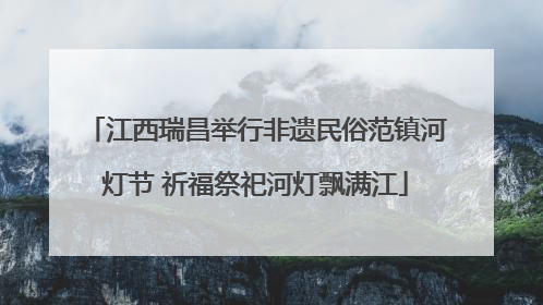 江西瑞昌举行非遗民俗范镇河灯节 祈福祭祀河灯飘满江
