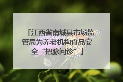 江西省南城县市场监管局为养老机构食品安全“把脉问诊”