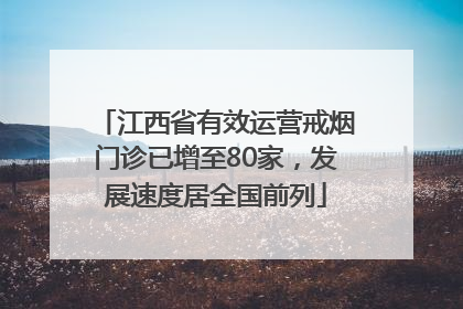 江西省有效运营戒烟门诊已增至80家，发展速度居全国前列